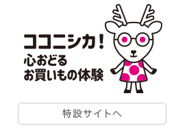 ココニシカ！ 心おどるお買いもの体験　ココニシカ！特設サイトを見る