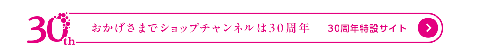 おかげさまでショップチャンネルは30周年　30周年特設サイト