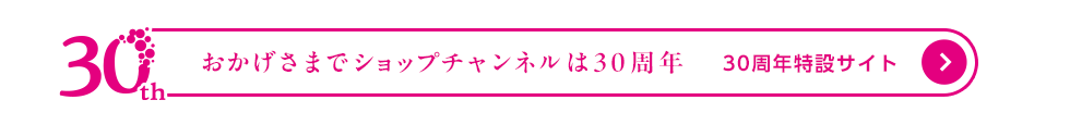 おかげさまでショップチャンネルは30周年　30周年特設サイト