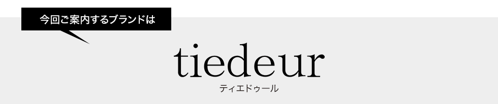 今回ご案内するブランドはティエドゥール