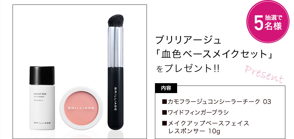ブリリアージュ「血色ベースメイクセット」をプレゼント! 内容:カモフラージュコンシーラーチーク 03、ワイドフィンガーブラシ、メイクアップベースフェイスレスポンサー 10g