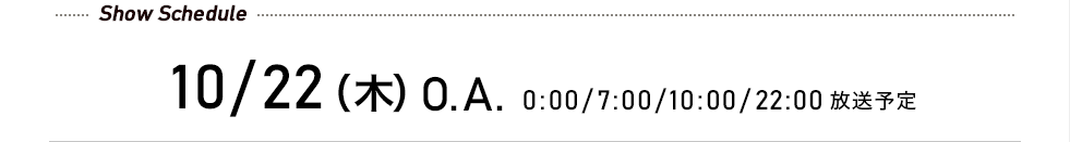 先行予約受付中! 10/22(木)O.A. 7:00/10:00/22:00 放送予定