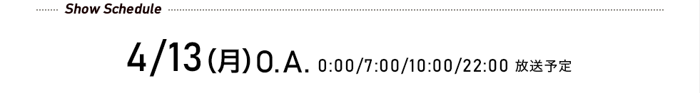 先行予約受付中! 4/13(月)O.A. 0:00/7:00/10:00/22:00 放送予定
