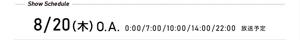 先行予約受付中! 8/20(木)O.A. 0:00/7:00/10:00/14:00/22:00 放送予定