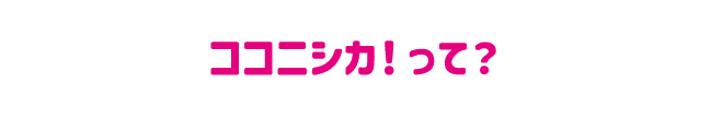 ココニシカ！って？