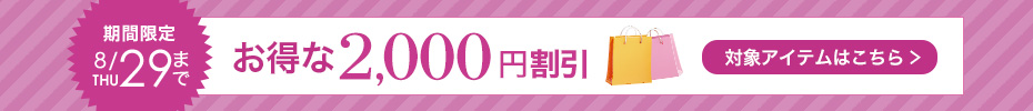 8月29日(木)まで期間限定、お得な2000円割引。対象アイテムはこちらからご確認ください