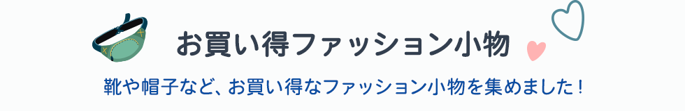 お買い得ファッション小物　靴や帽子など、お買い得なファッション小物を集めました！