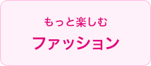 もっと楽しむファッション