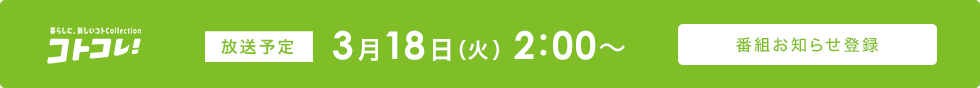 コトコレ！ 放送予定 3月18日（火）2:00～ 番組お知らせ登録